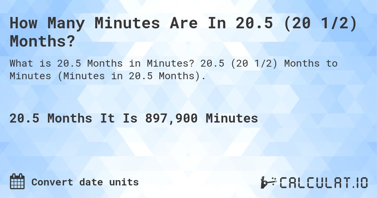 How Many Minutes Are In 20.5 (20 1/2) Months?. 20.5 (20 1/2) Months to Minutes (Minutes in 20.5 Months).