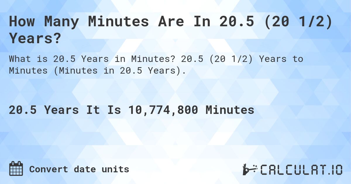 How Many Minutes Are In 20.5 (20 1/2) Years?. 20.5 (20 1/2) Years to Minutes (Minutes in 20.5 Years).