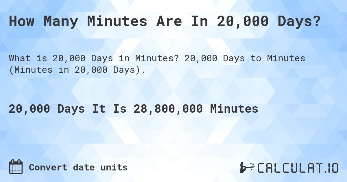 How Many Minutes Are In 20,000 Days?. 20,000 Days to Minutes (Minutes in 20,000 Days).