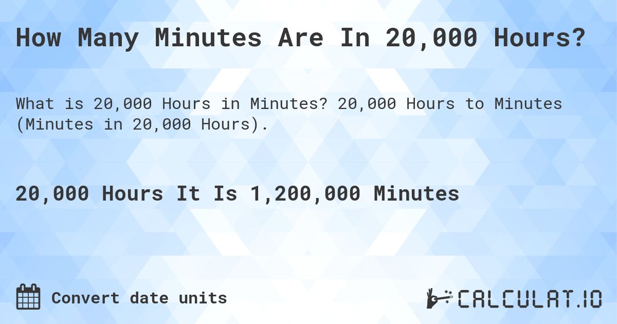 How Many Minutes Are In 20,000 Hours?. 20,000 Hours to Minutes (Minutes in 20,000 Hours).