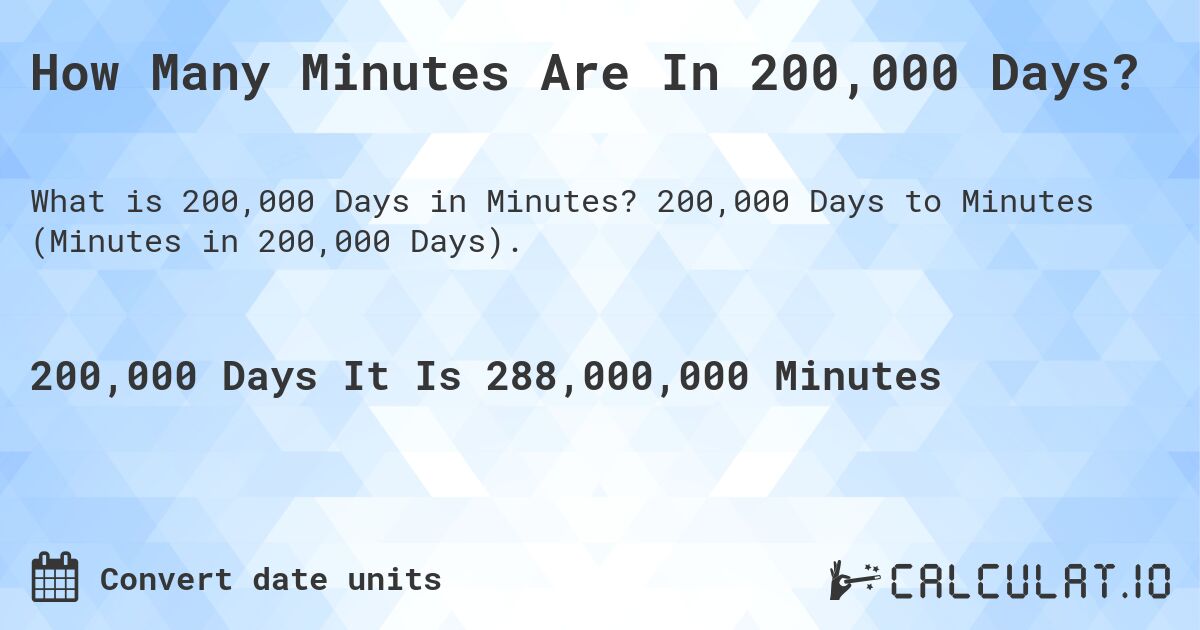How Many Minutes Are In 200,000 Days?. 200,000 Days to Minutes (Minutes in 200,000 Days).
