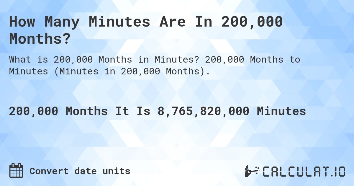 How Many Minutes Are In 200,000 Months?. 200,000 Months to Minutes (Minutes in 200,000 Months).