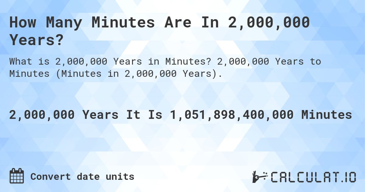 How Many Minutes Are In 2,000,000 Years?. 2,000,000 Years to Minutes (Minutes in 2,000,000 Years).