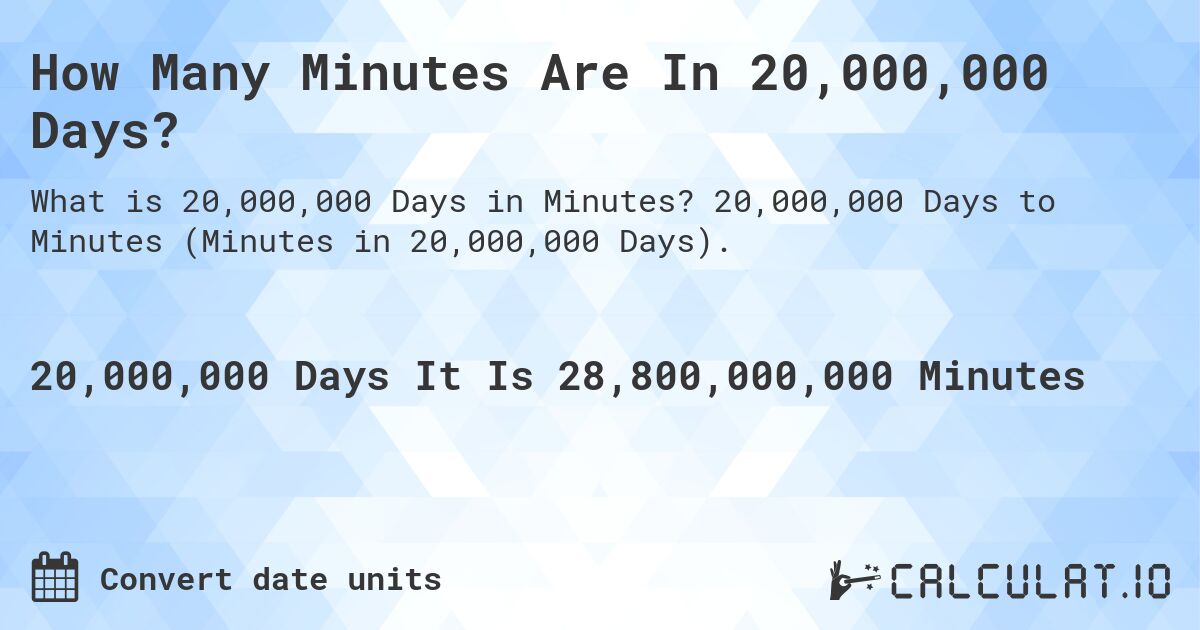 How Many Minutes Are In 20,000,000 Days?. 20,000,000 Days to Minutes (Minutes in 20,000,000 Days).