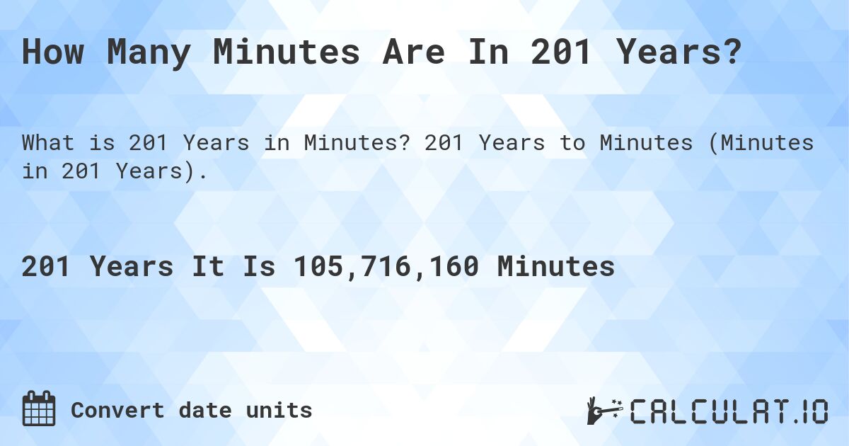 How Many Minutes Are In 201 Years?. 201 Years to Minutes (Minutes in 201 Years).