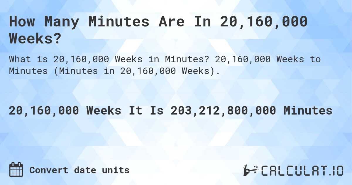 How Many Minutes Are In 20,160,000 Weeks?. 20,160,000 Weeks to Minutes (Minutes in 20,160,000 Weeks).