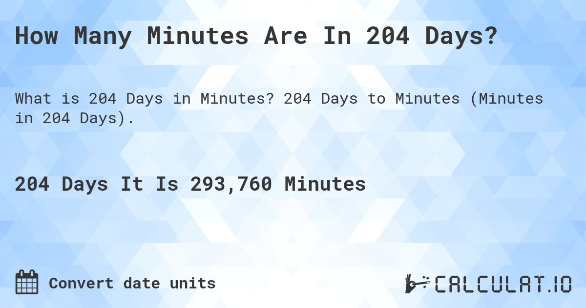 How Many Minutes Are In 204 Days?. 204 Days to Minutes (Minutes in 204 Days).