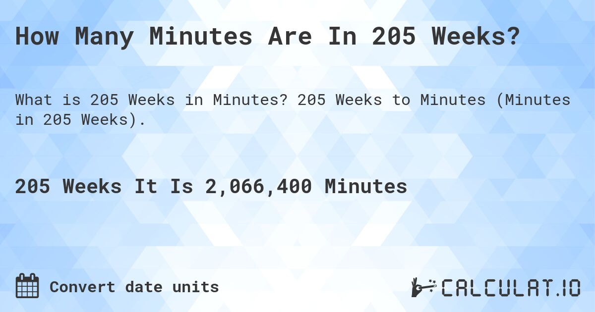 How Many Minutes Are In 205 Weeks?. 205 Weeks to Minutes (Minutes in 205 Weeks).