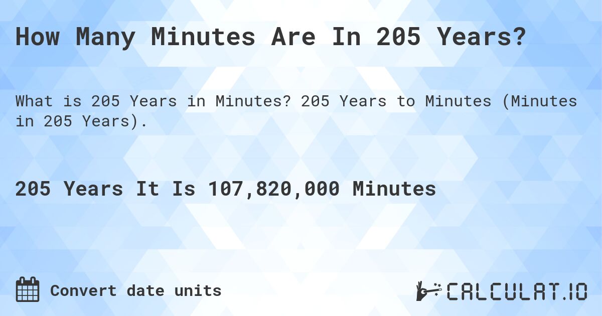 How Many Minutes Are In 205 Years?. 205 Years to Minutes (Minutes in 205 Years).