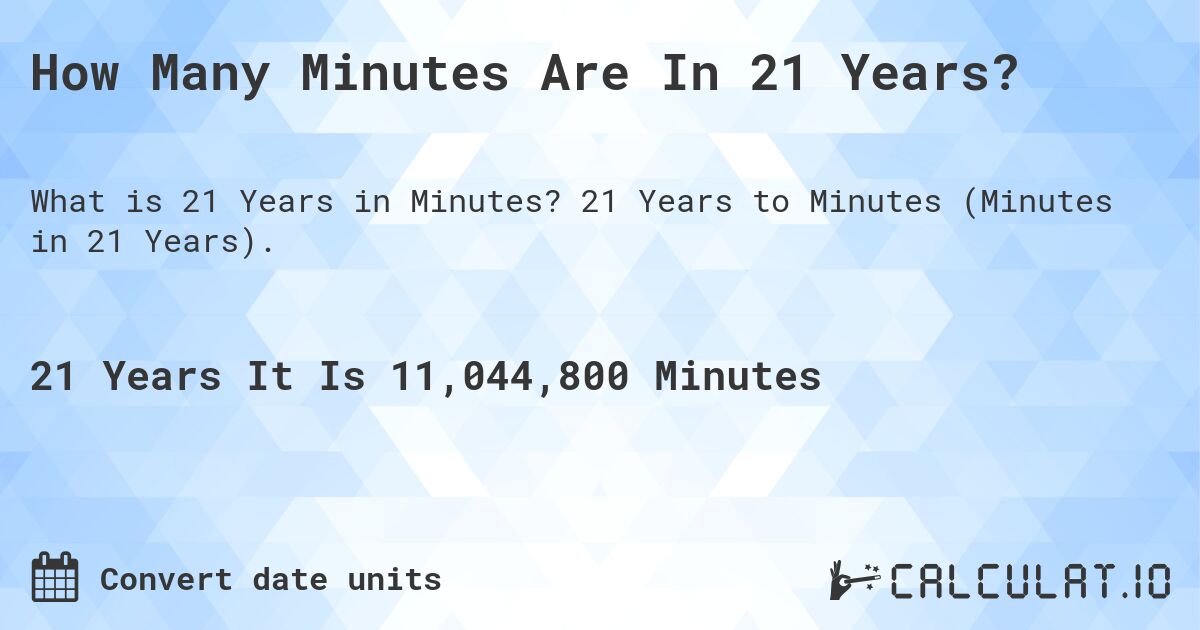 How Many Minutes Are In 21 Years?. 21 Years to Minutes (Minutes in 21 Years).
