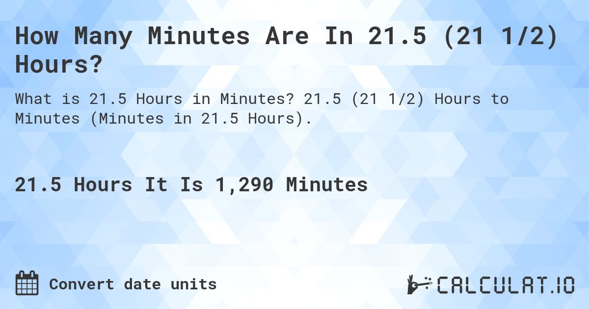 How Many Minutes Are In 21.5 (21 1/2) Hours?. 21.5 (21 1/2) Hours to Minutes (Minutes in 21.5 Hours).