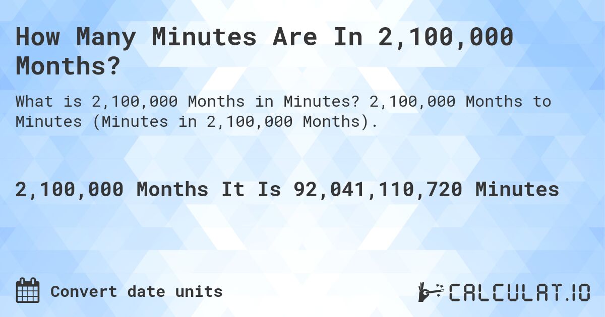 How Many Minutes Are In 2,100,000 Months?. 2,100,000 Months to Minutes (Minutes in 2,100,000 Months).