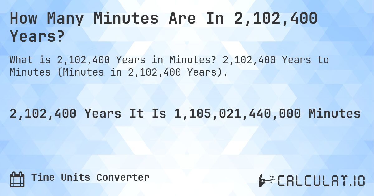 How Many Minutes Are In 2,102,400 Years?. 2,102,400 Years to Minutes (Minutes in 2,102,400 Years).