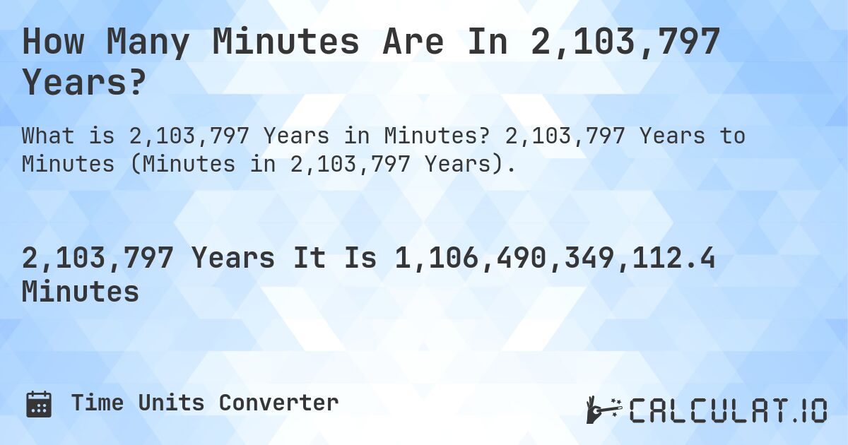 How Many Minutes Are In 2,103,797 Years?. 2,103,797 Years to Minutes (Minutes in 2,103,797 Years).