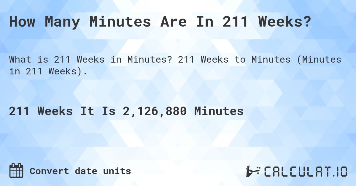 How Many Minutes Are In 211 Weeks?. 211 Weeks to Minutes (Minutes in 211 Weeks).