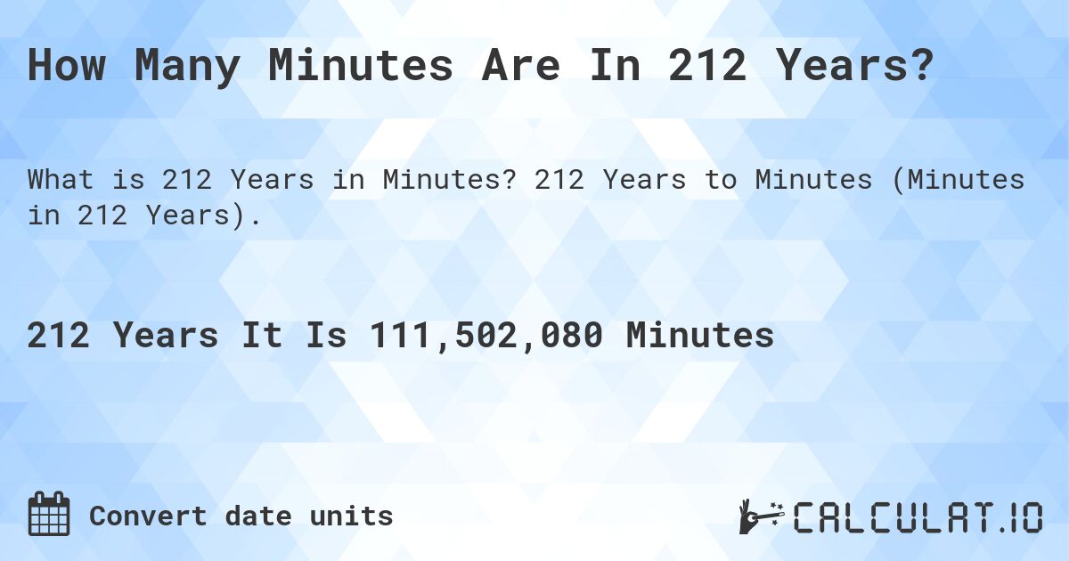 How Many Minutes Are In 212 Years?. 212 Years to Minutes (Minutes in 212 Years).
