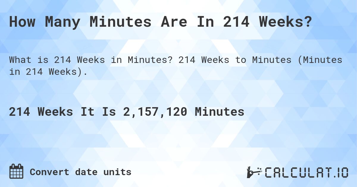 How Many Minutes Are In 214 Weeks?. 214 Weeks to Minutes (Minutes in 214 Weeks).