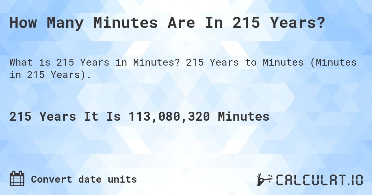 How Many Minutes Are In 215 Years?. 215 Years to Minutes (Minutes in 215 Years).