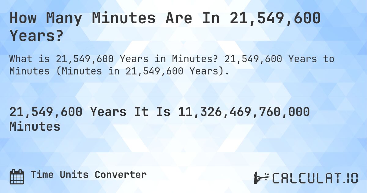 How Many Minutes Are In 21,549,600 Years?. 21,549,600 Years to Minutes (Minutes in 21,549,600 Years).