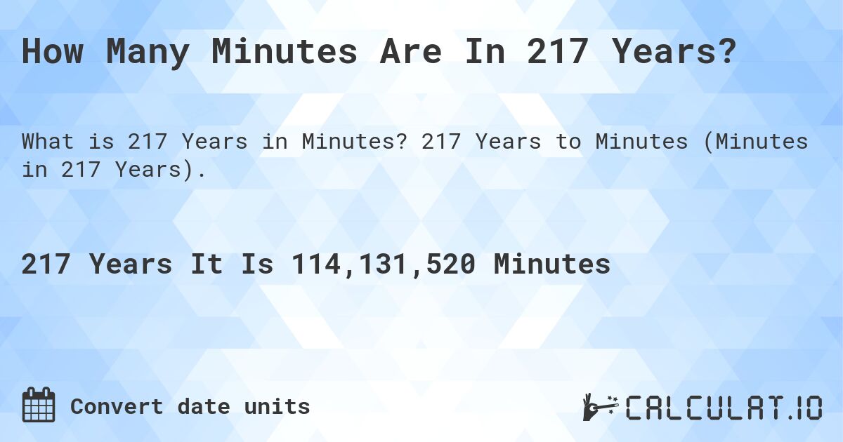 How Many Minutes Are In 217 Years?. 217 Years to Minutes (Minutes in 217 Years).