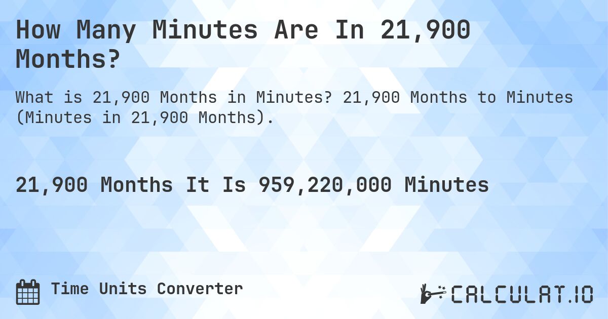 How Many Minutes Are In 21,900 Months?. 21,900 Months to Minutes (Minutes in 21,900 Months).