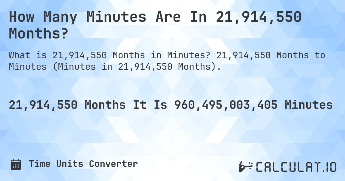 How Many Minutes Are In 21,914,550 Months?. 21,914,550 Months to Minutes (Minutes in 21,914,550 Months).