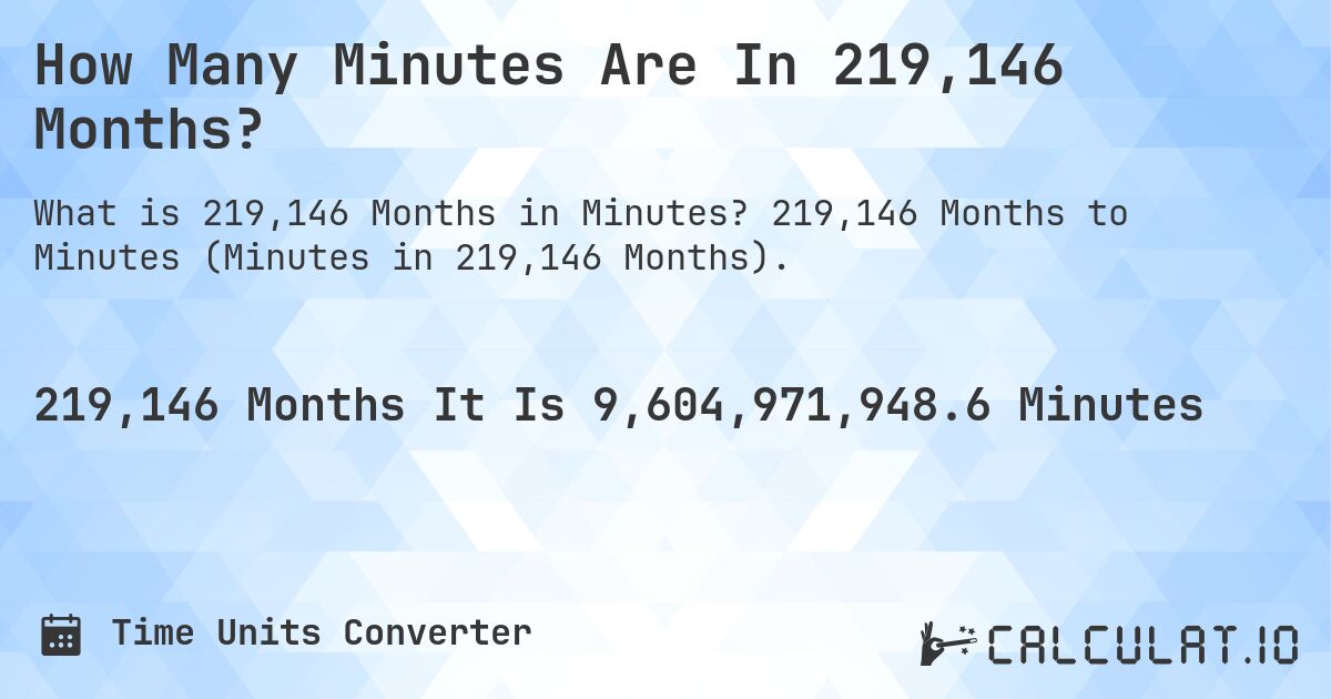 How Many Minutes Are In 219,146 Months?. 219,146 Months to Minutes (Minutes in 219,146 Months).