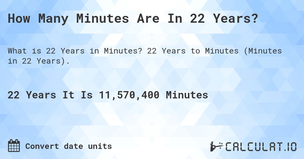 How Many Minutes Are In 22 Years?. 22 Years to Minutes (Minutes in 22 Years).