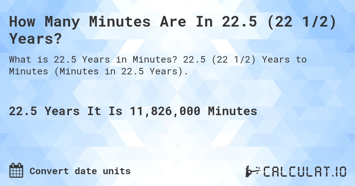 How Many Minutes Are In 22.5 (22 1/2) Years?. 22.5 (22 1/2) Years to Minutes (Minutes in 22.5 Years).