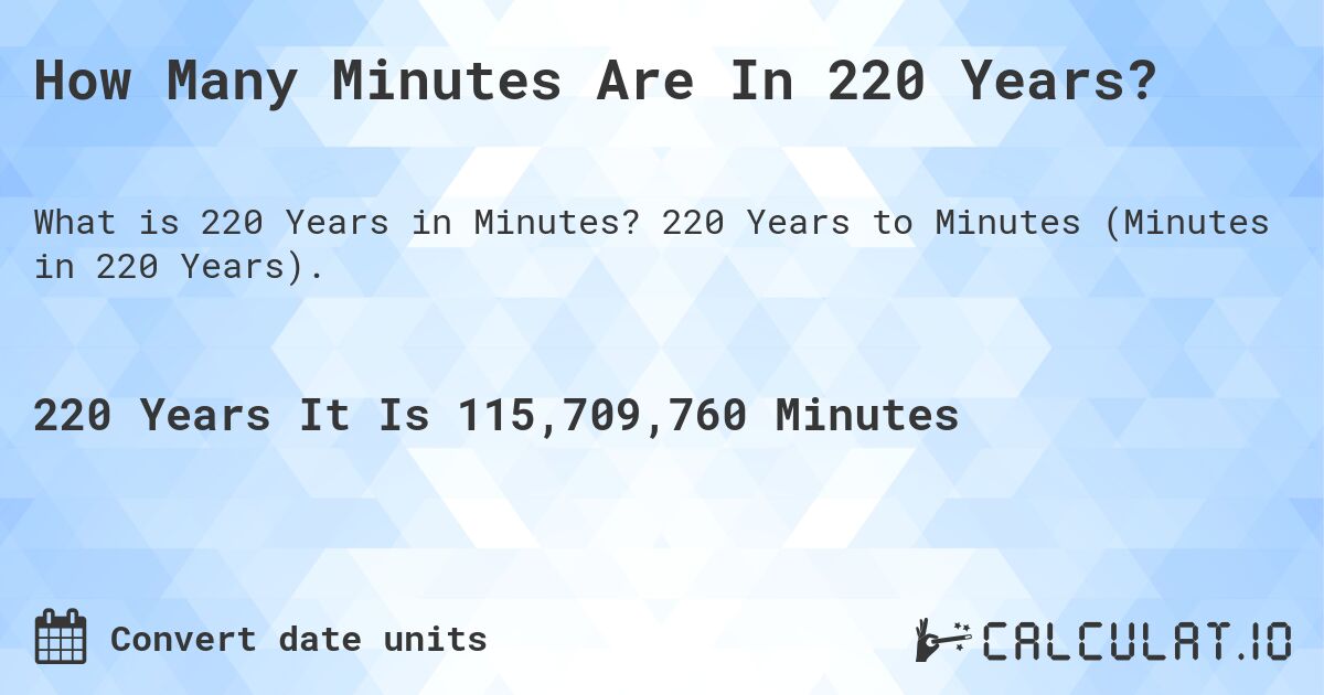 How Many Minutes Are In 220 Years?. 220 Years to Minutes (Minutes in 220 Years).