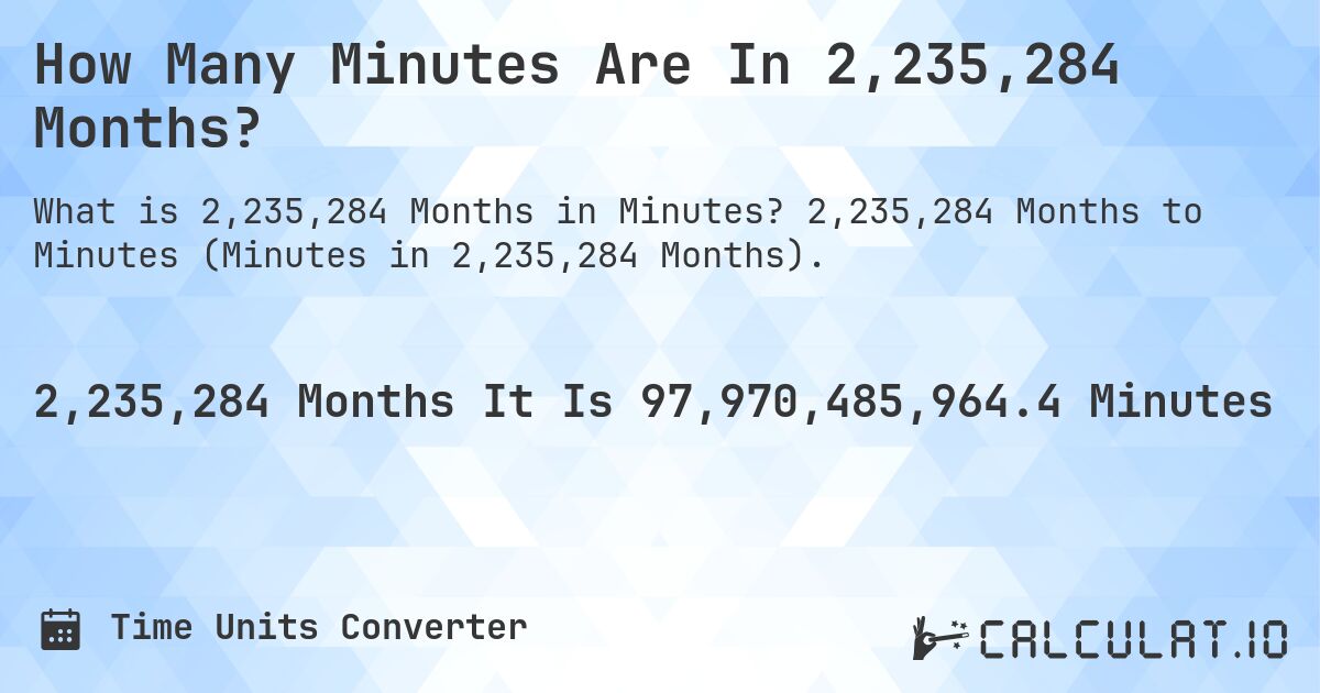 How Many Minutes Are In 2,235,284 Months?. 2,235,284 Months to Minutes (Minutes in 2,235,284 Months).