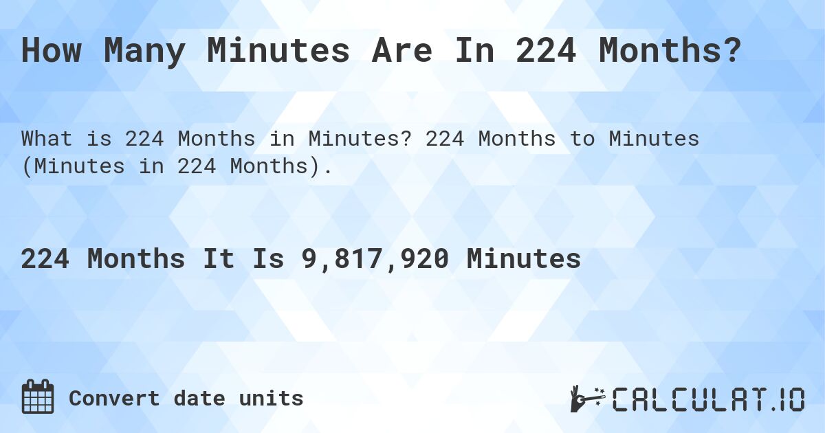 How Many Minutes Are In 224 Months?. 224 Months to Minutes (Minutes in 224 Months).