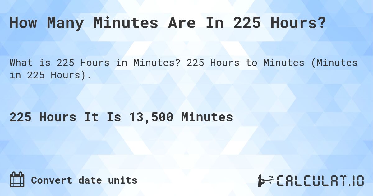 How Many Minutes Are In 225 Hours?. 225 Hours to Minutes (Minutes in 225 Hours).