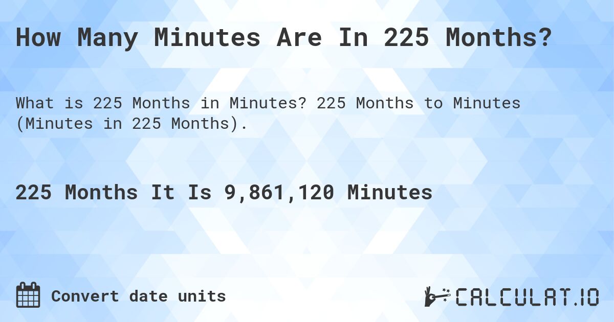 How Many Minutes Are In 225 Months?. 225 Months to Minutes (Minutes in 225 Months).