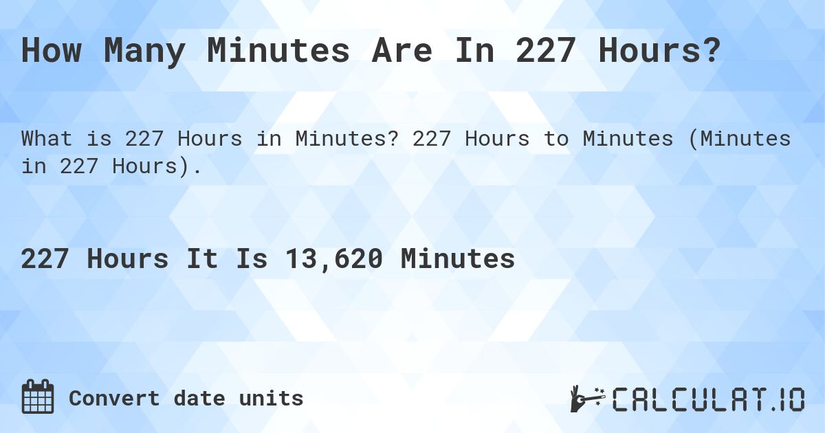 How Many Minutes Are In 227 Hours?. 227 Hours to Minutes (Minutes in 227 Hours).