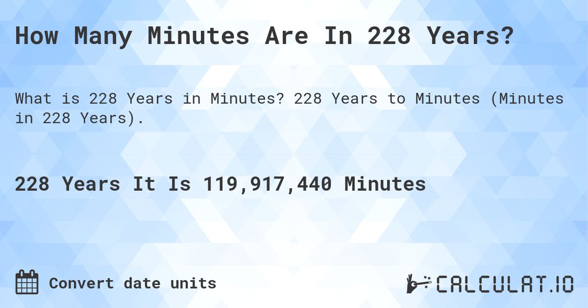 How Many Minutes Are In 228 Years?. 228 Years to Minutes (Minutes in 228 Years).