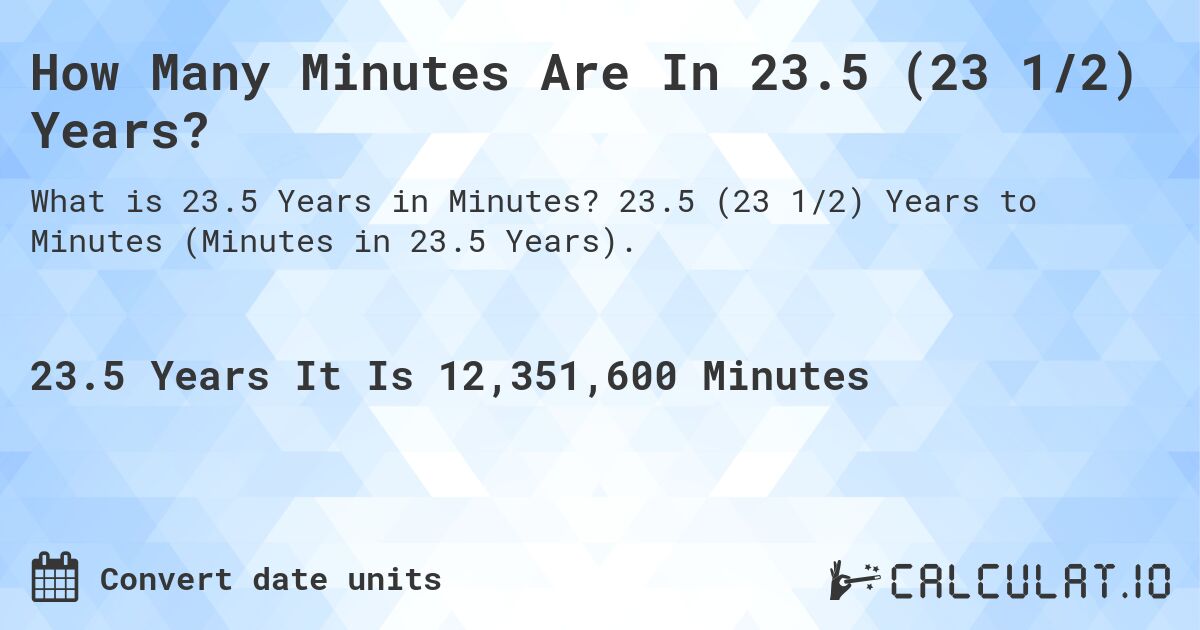 How Many Minutes Are In 23.5 (23 1/2) Years?. 23.5 (23 1/2) Years to Minutes (Minutes in 23.5 Years).