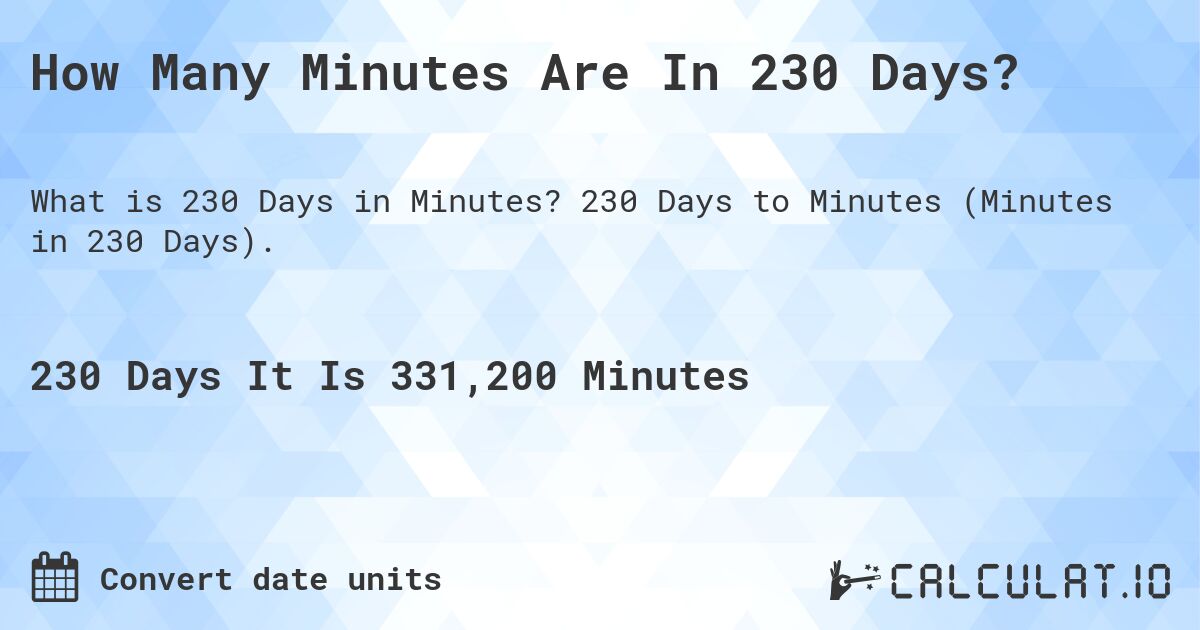 How Many Minutes Are In 230 Days?. 230 Days to Minutes (Minutes in 230 Days).