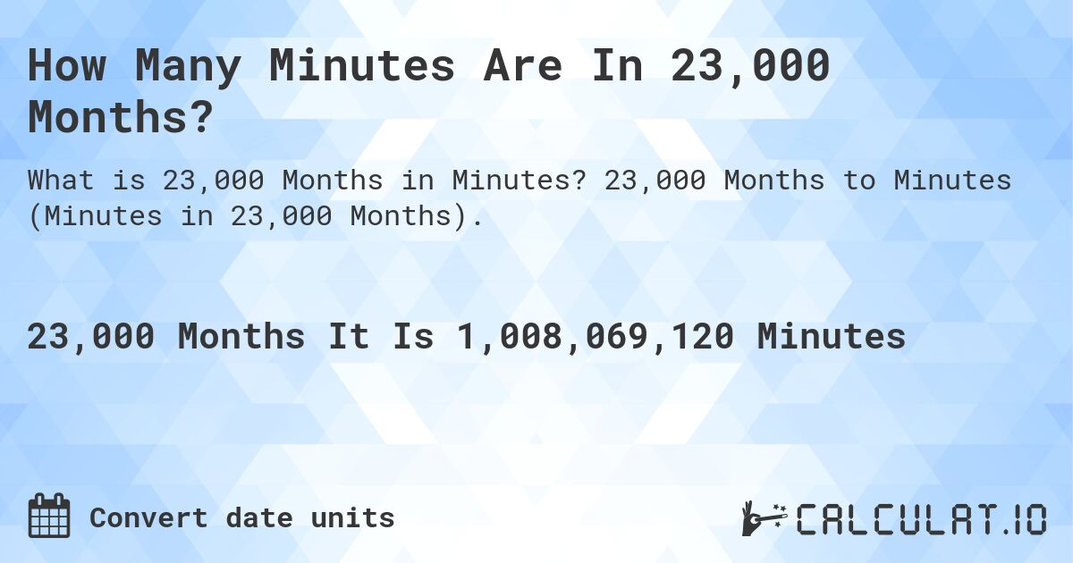 How Many Minutes Are In 23,000 Months?. 23,000 Months to Minutes (Minutes in 23,000 Months).
