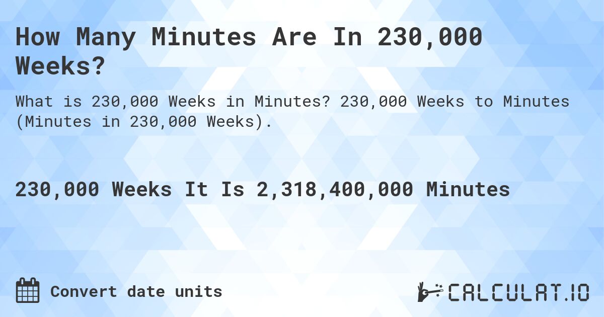 How Many Minutes Are In 230,000 Weeks?. 230,000 Weeks to Minutes (Minutes in 230,000 Weeks).