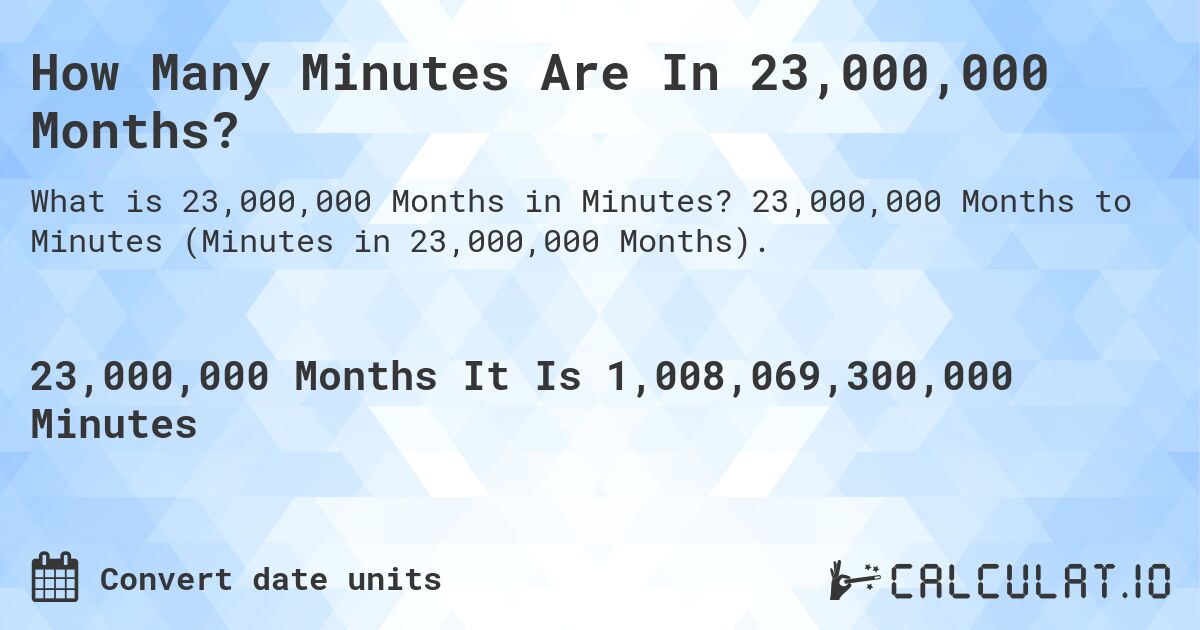 How Many Minutes Are In 23,000,000 Months?. 23,000,000 Months to Minutes (Minutes in 23,000,000 Months).