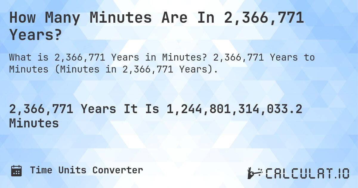 How Many Minutes Are In 2,366,771 Years?. 2,366,771 Years to Minutes (Minutes in 2,366,771 Years).