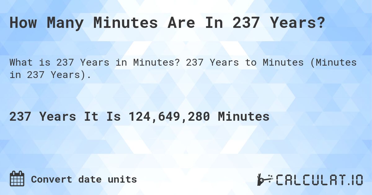 How Many Minutes Are In 237 Years?. 237 Years to Minutes (Minutes in 237 Years).