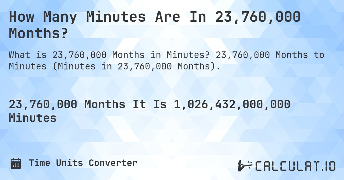 How Many Minutes Are In 23,760,000 Months?. 23,760,000 Months to Minutes (Minutes in 23,760,000 Months).