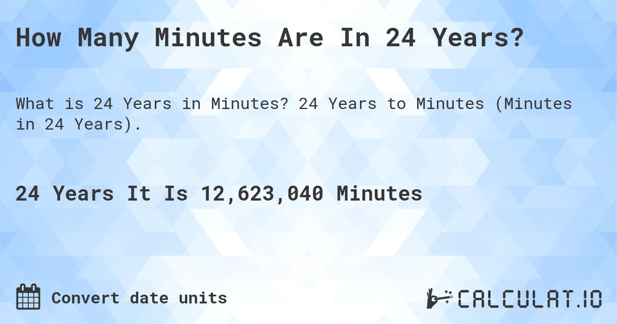 How Many Minutes Are In 24 Years?. 24 Years to Minutes (Minutes in 24 Years).