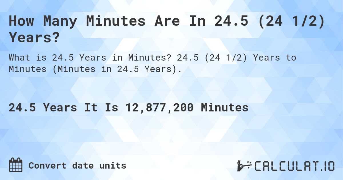 How Many Minutes Are In 24.5 (24 1/2) Years?. 24.5 (24 1/2) Years to Minutes (Minutes in 24.5 Years).