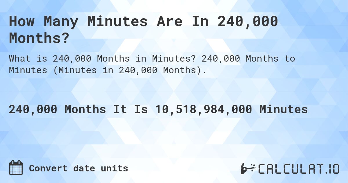 How Many Minutes Are In 240,000 Months?. 240,000 Months to Minutes (Minutes in 240,000 Months).