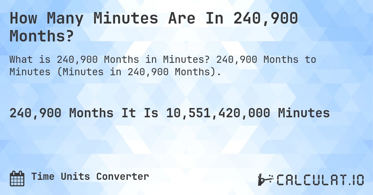 How Many Minutes Are In 240,900 Months?. 240,900 Months to Minutes (Minutes in 240,900 Months).