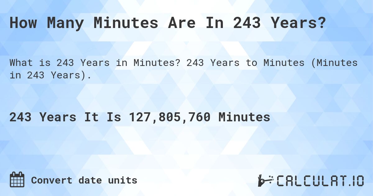 How Many Minutes Are In 243 Years?. 243 Years to Minutes (Minutes in 243 Years).