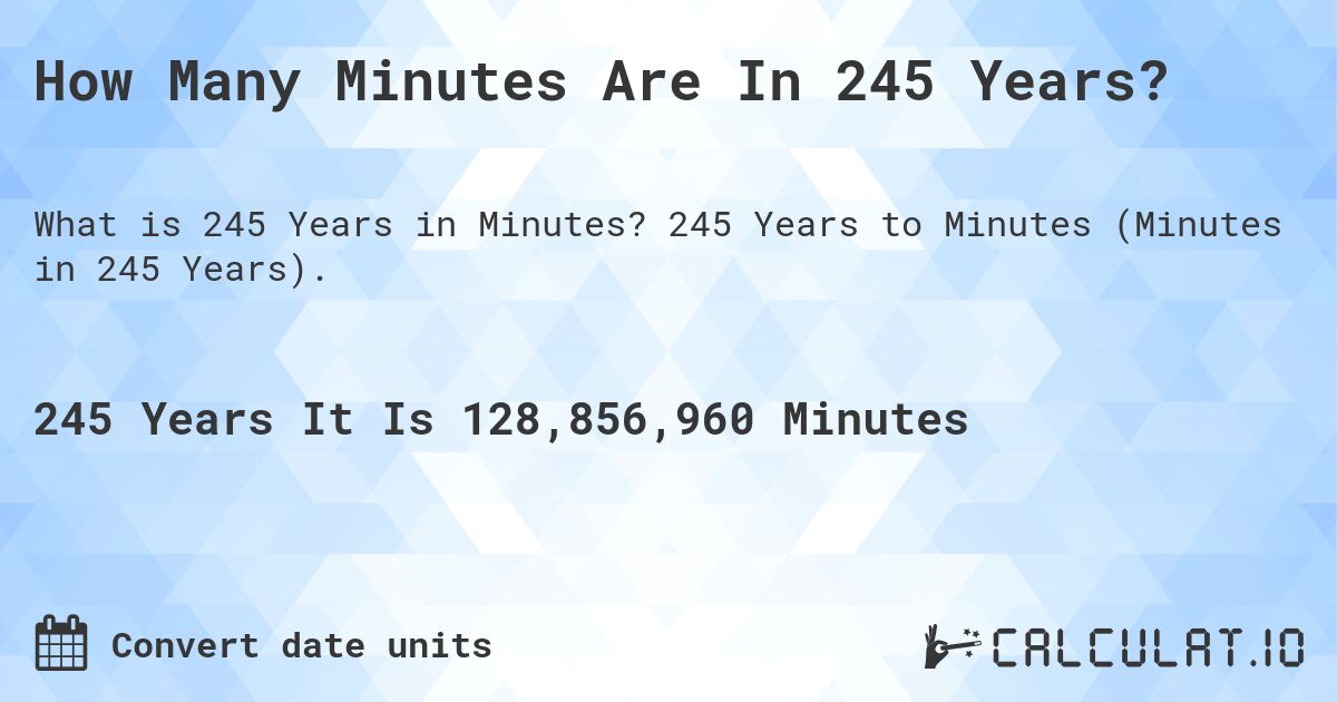 How Many Minutes Are In 245 Years?. 245 Years to Minutes (Minutes in 245 Years).
